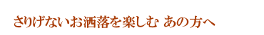 さりげないお洒落を楽しむあの方へ